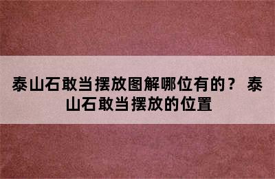 泰山石敢当摆放图解哪位有的？ 泰山石敢当摆放的位置